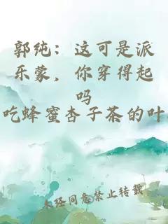 郭纯：这可是派乐蒙，你穿得起吗