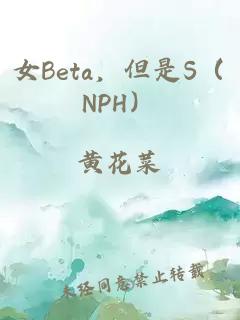 女Beta，但是S（NPH）