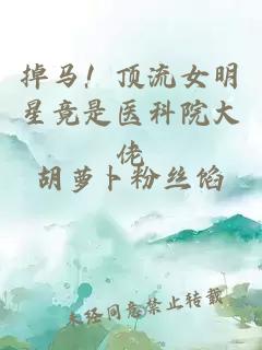 掉马！顶流女明星竟是医科院大佬