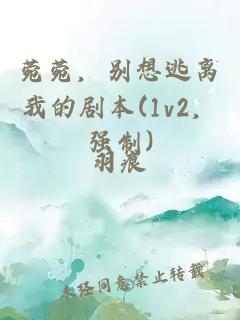 菀菀，别想逃离我的剧本(1v2，强制)