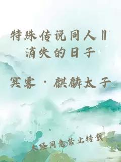 特殊传说同人‖消失的日子