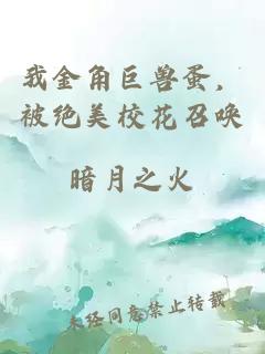 我金角巨兽蛋，被绝美校花召唤