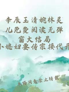 李辰玉清婉林灵儿免费阅读无弹窗大结局