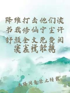 降维打击他们读书我修仙宁尘许舒颜全文免费阅读在线小说