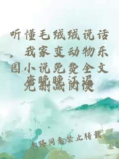 听懂毛绒绒说话，我家变动物乐园小说免费全文无删减阅读