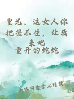 皇兄，这女人你把握不住，让我来吧