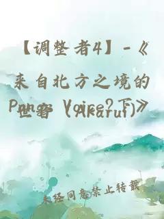 【调整者4】-《来自北方之境的Pangs Voice?下》