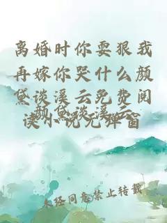 离婚时你耍狠我再嫁你哭什么颜黛谈溪云免费阅读小说无弹窗