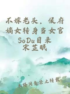 不嫁老头，侯府嫡女转身当女官SoDu目录
