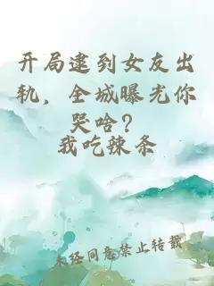 开局逮到女友出轨，全城曝光你哭啥？