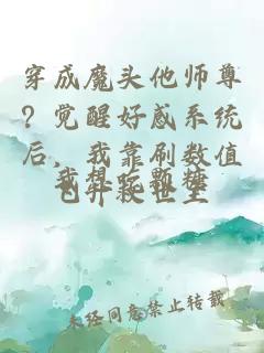 穿成魔头他师尊？觉醒好感系统后，我靠刷数值飞升救世主