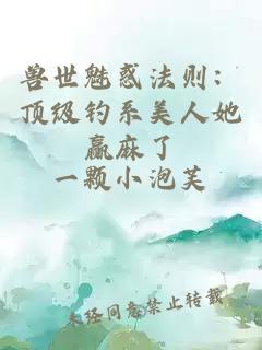 兽世魅惑法则：顶级钓系美人她赢麻了