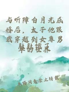 与听障白月光成婚后，太子他跟我穿越到女尊男卑的世界