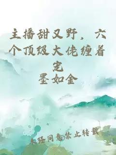 主播甜又野，六个顶级大佬缠着宠