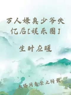 万人嫌真少爷失忆后[娱乐圈]