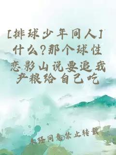 [排球少年同人] 什么?那个球性恋影山说要追我