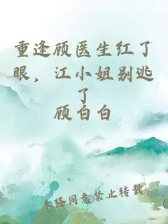 重逢顾医生红了眼，江小姐别逃了
