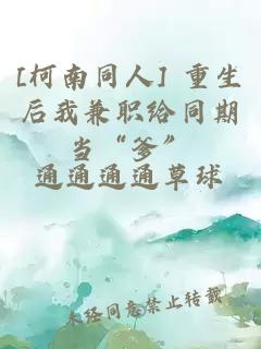 [柯南同人] 重生后我兼职给同期当“爹”