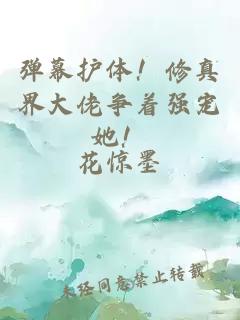 弹幕护体！修真界大佬争着强宠她！