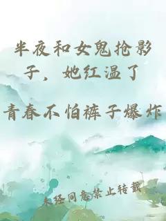 半夜和女鬼抢影子，她红温了