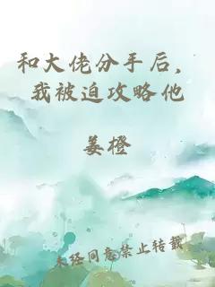 和大佬分手后，我被迫攻略他