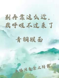 别再靠这么近，我呼吸不过来了