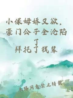 小保姆娇又欲，豪门公子全沦陷了