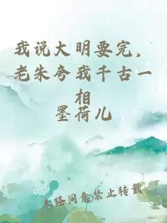 我说大明要完，老朱夸我千古一相