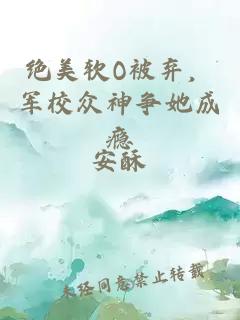 绝美软O被弃，军校众神争她成瘾