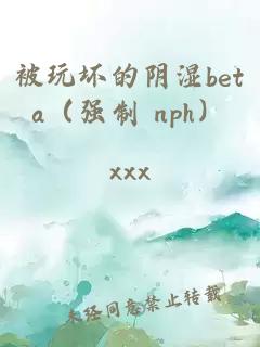 被玩坏的阴湿beta（强制 nph）