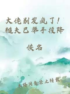 大佬别发疯了！糙夫已举手投降