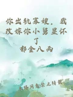 你出轨寡嫂，我改嫁你小舅显怀了