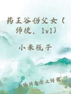 药王谷伪父女 (师徒，1v1)