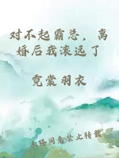 对不起霸总，离婚后我滚远了