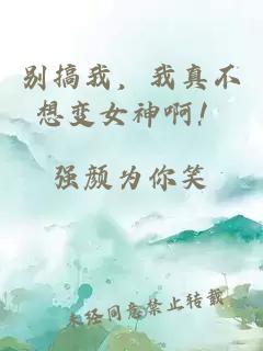 别搞我，我真不想变女神啊！