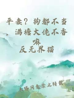 平妻？狗都不当，满塘大佬不香嘛