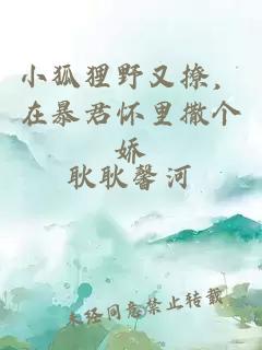 小狐狸野又撩，在暴君怀里撒个娇