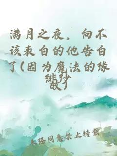 满月之夜，向不该表白的他告白了(因为魔法的缘故)。